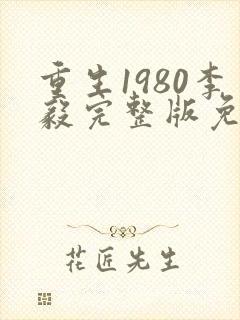 重生1980李毅完整版免费