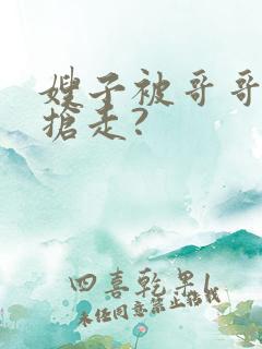 嫂子被哥哥新欢抢走?