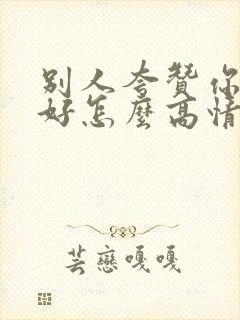 别人夸赞你厨艺好怎么高情商回复