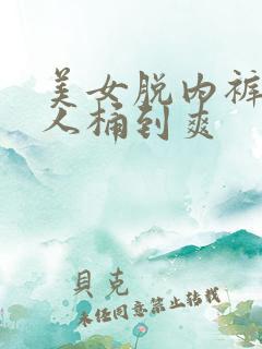 美女脱内裤让男人桶到爽