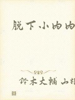 脱下小内内