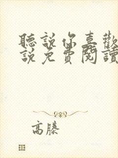 听说你喜欢我小说免费阅读无弹窗