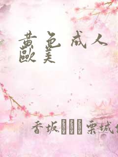 黄 色 成人 欧美