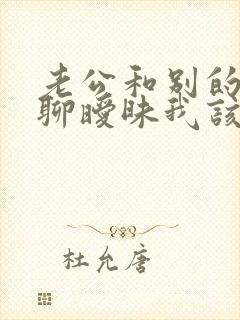 老公和别的女人聊暧昧我该怎么办