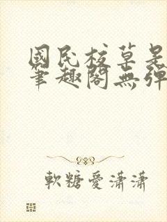 国民校草是女生笔趣阁无弹窗免费