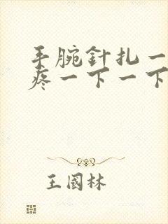 手腕针扎一样的疼一下一下怎么回事