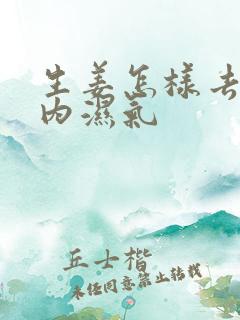 生姜怎样去除体内湿气