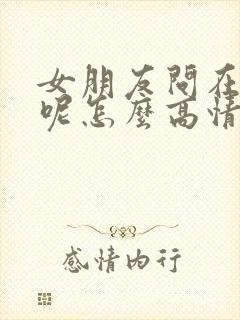 女朋友问在干嘛呢怎么高情商回复