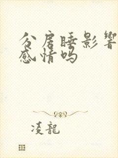 分房睡影响夫妻感情吗