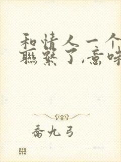 和情人一个月没联系了,意味着什么