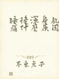 睡后浑身肌肉酸痛什么原因