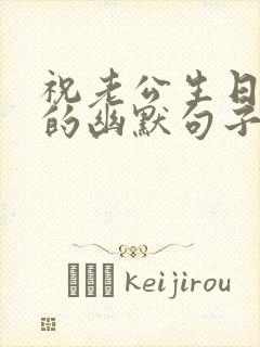 祝老公生日快乐的幽默句子