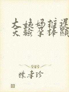 大姨妈推迟了九天验孕棒显示没怀孕