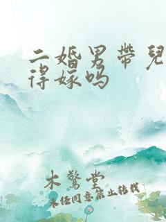 二婚男带儿子值得嫁吗