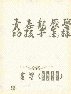 青春期厌学叛逆的孩子怎样教育