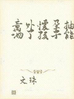 意外怀孕抽烟喝酒了孩子能要吗