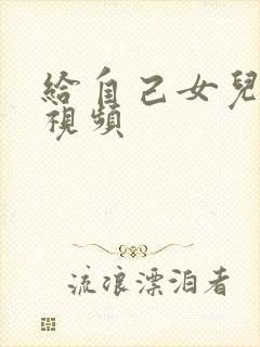 给自己女儿破处视频