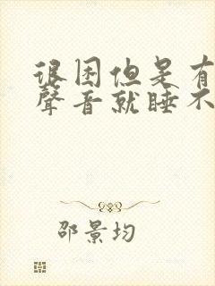 很困但是有一点声音就睡不着