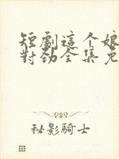 短剧这个娘子不对劲全集免费观看