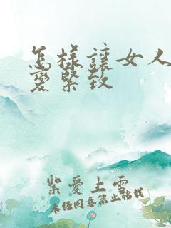 怎样让女人阴道变紧致