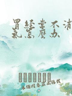 胃经常不消化胀气怎么办