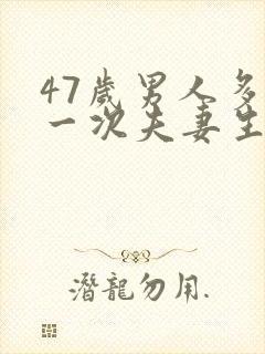 47岁男人多久一次夫妻生活才算正常