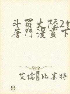 斗罗大陆2绝世唐门漫画下拉式六漫画