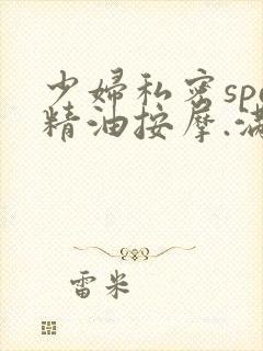 少妇私密spa精油按摩.满十八免费入口.cc