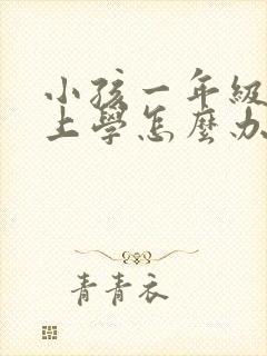 小孩一年级不想上学怎么办