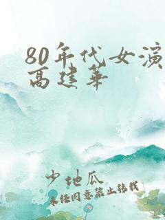 80年代女演员高建华