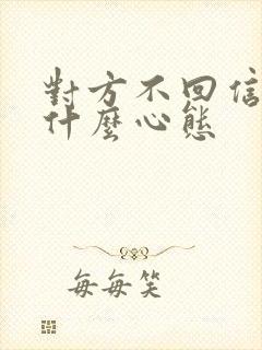 对方不回信息是什么心态