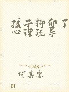 孩子抑郁了如何心理疏导