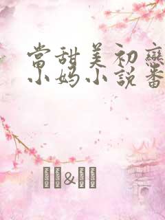 当甜美初恋成了小妈小说番外免费阅读