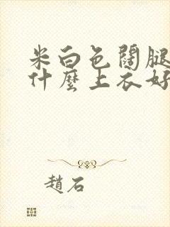 米白色阔腿裤配什么上衣好看