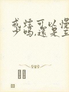 戒烟可以慢慢减少吗,还是立马戒断