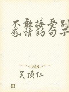 不敢接受别人的感情的句子