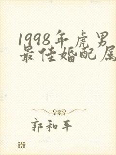 1998年虎男最佳婚配属相