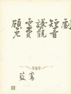 顾云谦短剧全集免费观看