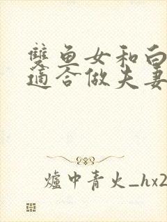 双鱼女和白羊男适合做夫妻吗