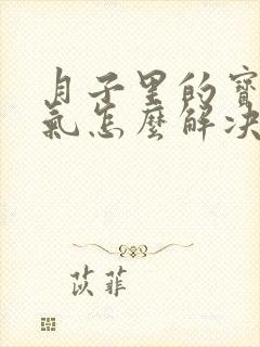 月子里的宝宝胀气怎么解决