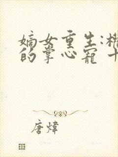 嫡女重生:权臣的掌心宠 十七夜