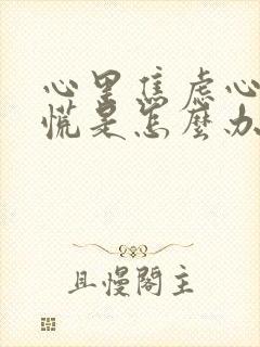 心里焦虑心里发慌是怎么办