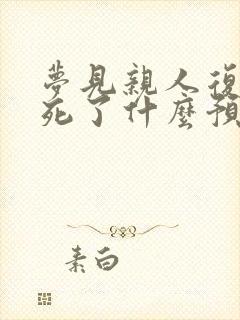 梦见亲人复活又死了什么预兆