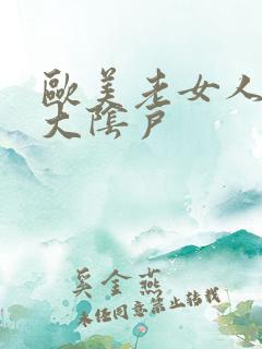 欧美老女人多毛大阴户