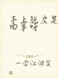 手上脱皮是怎么回事呀