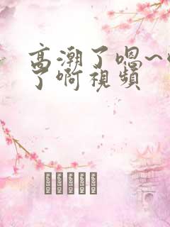 高潮了嗯~喷水了啊视频