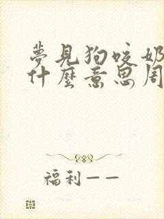 梦见狗咬奶奶是什么意思周公解梦