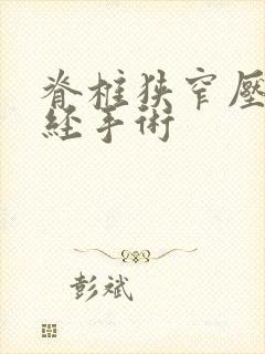 脊椎狭窄压迫神经手术