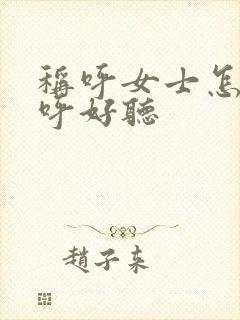 称呼女士怎么称呼好听