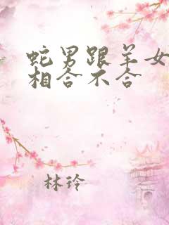 蛇男跟羊女的属相合不合